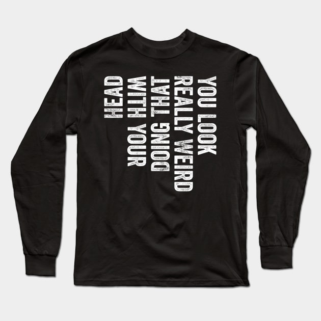 You Look Really Weird Doing That with Your Head Funny Meme Long Sleeve T-Shirt by Donebe